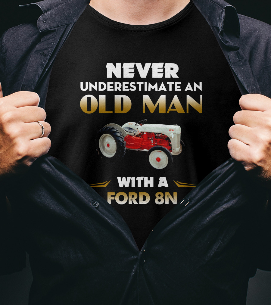 NEVER UNDERESTIMATE AN OLD MAN WITH A FORD 8N T-Shirt