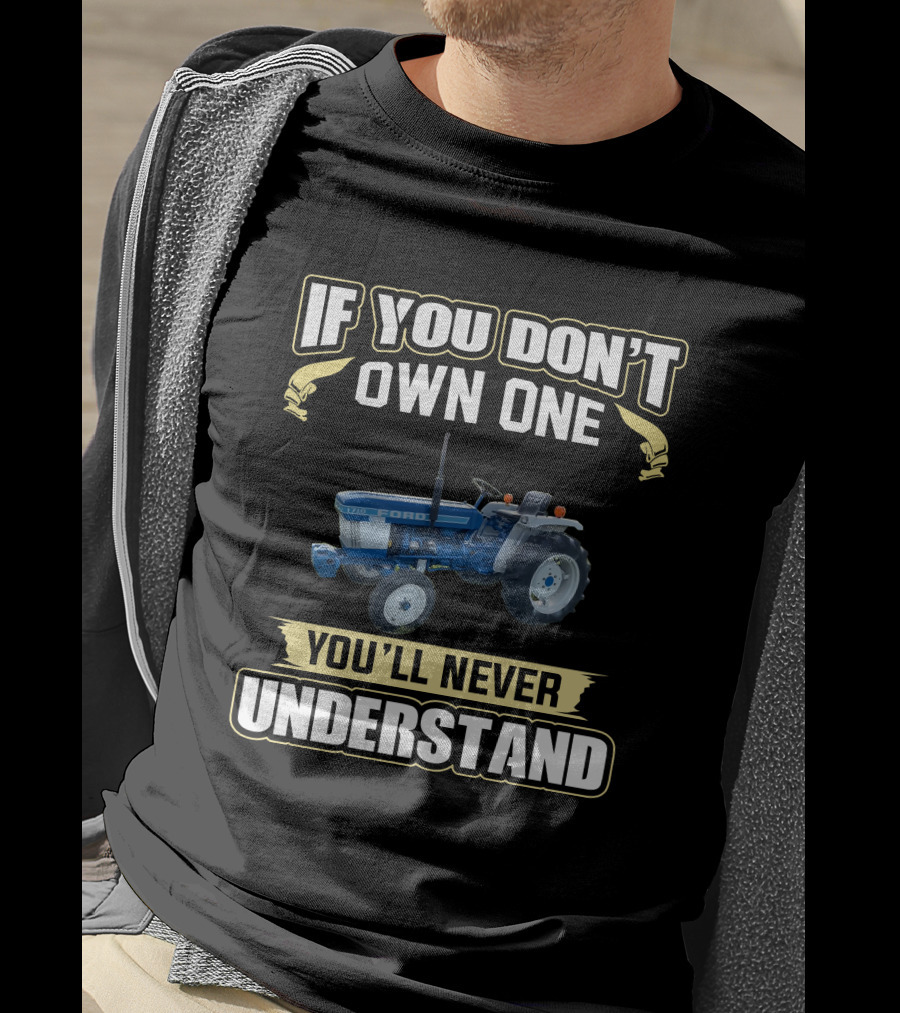 If You Don't Own One You'll Never Understand Ford 1710 Tractor T-Shirt
