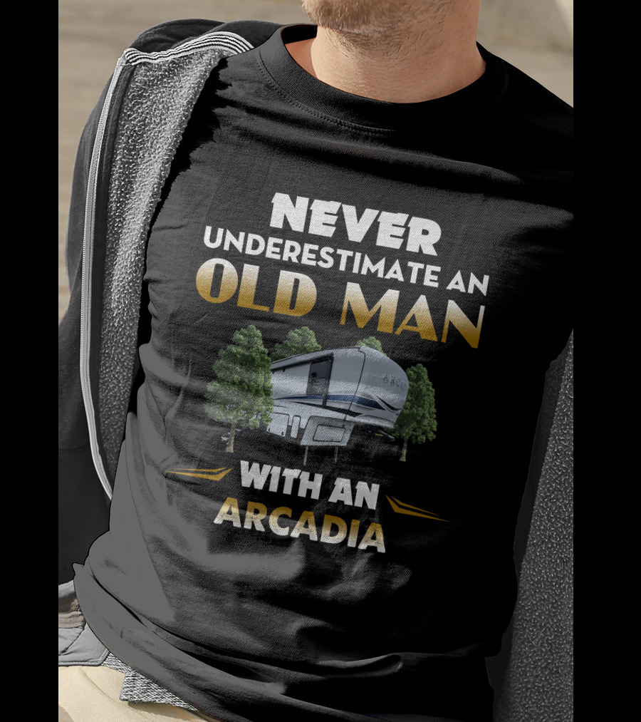 Never Underestimate An Old Man With An Arcadia T-Shirt
