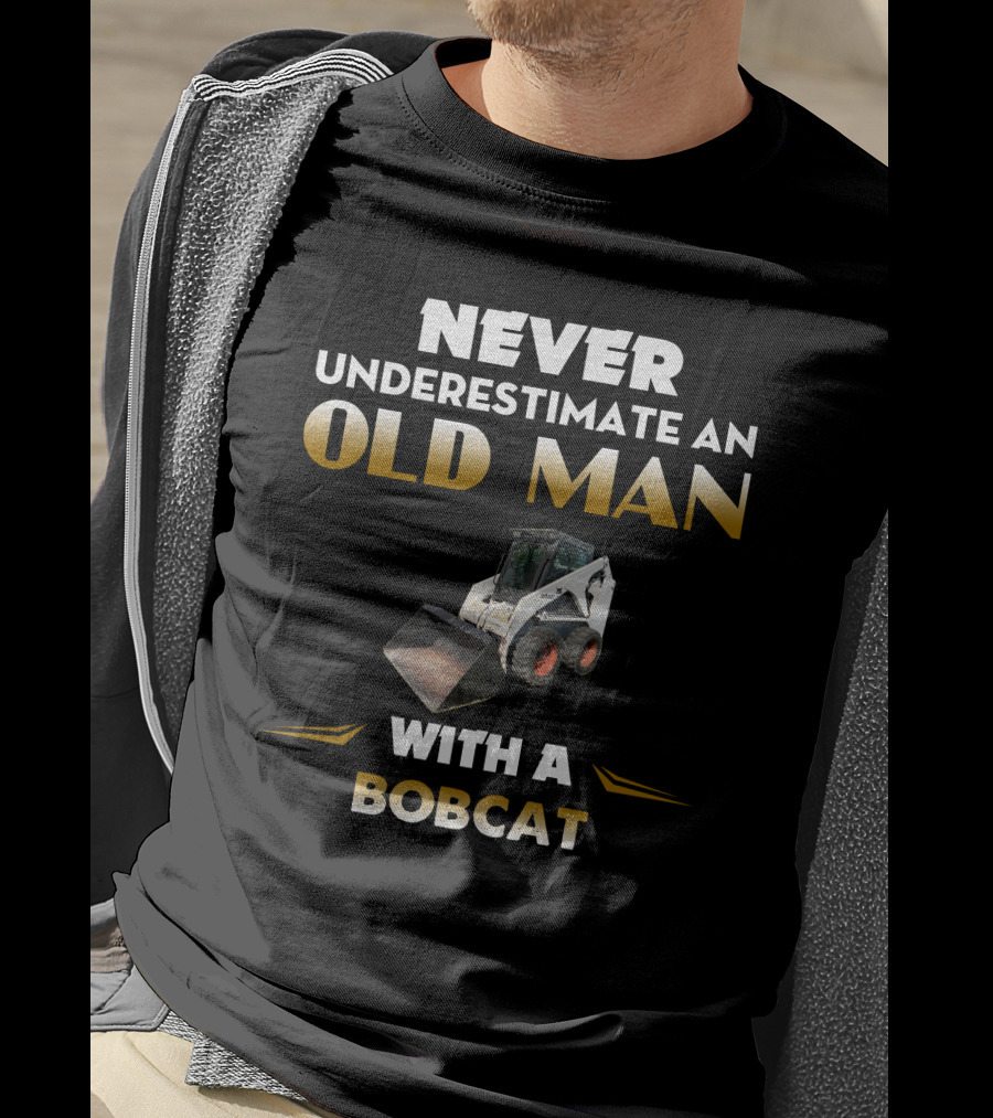 NEVER UNDERESTIMATE AN OLD MAN WITH A BOBCAT T-Shirt