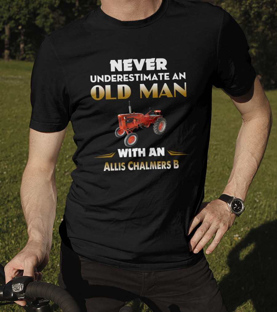 Never Underestimate An Old Man With An Allis Chalmers B T-Shirt