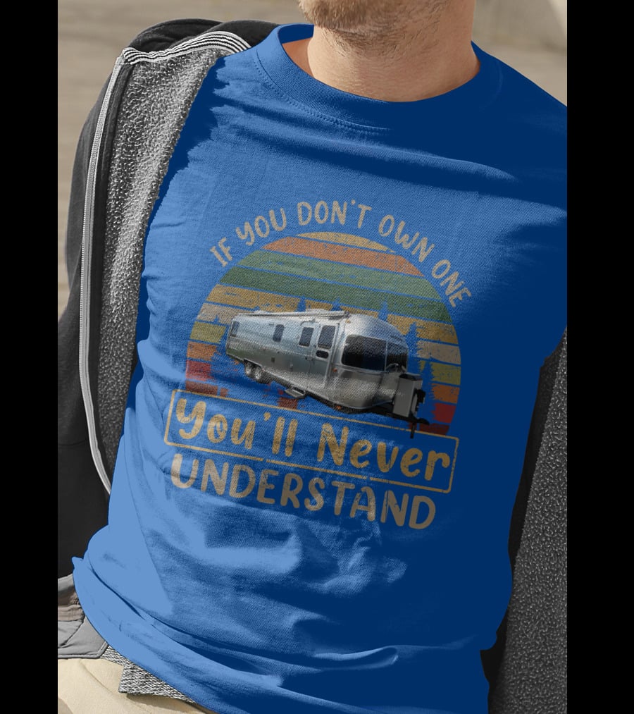 Airstream Classic 30 If You Don't Own One You'll Never Understand T-Shirt