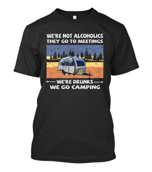 We're Not Alcoholics They Go To Meetings We're Drunks We Go Camping Little Guy Max T-Shirt