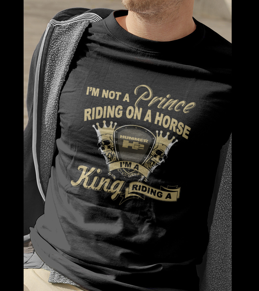 I'm Not A Prince Riding On A Horse Hummer H2 I'm A King Riding A Hummer H2 T-Shirt