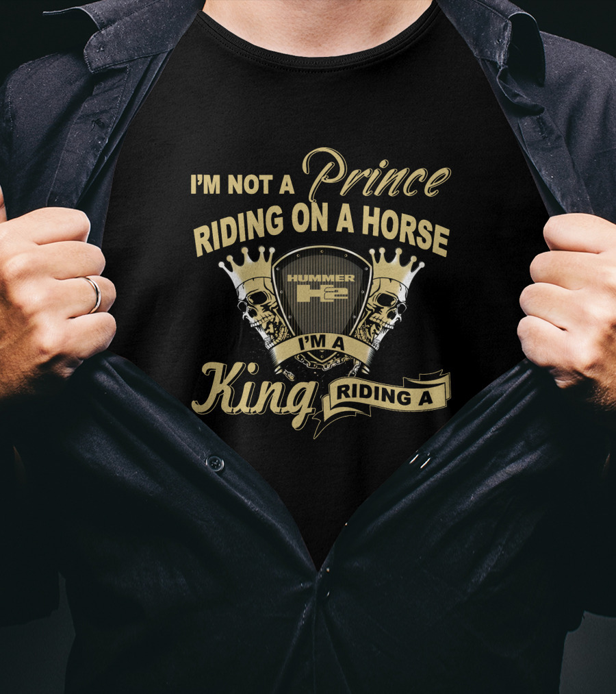 I'm Not A Prince Riding On A Horse Hummer H2 I'm A King Riding A Hummer H2 T-Shirt