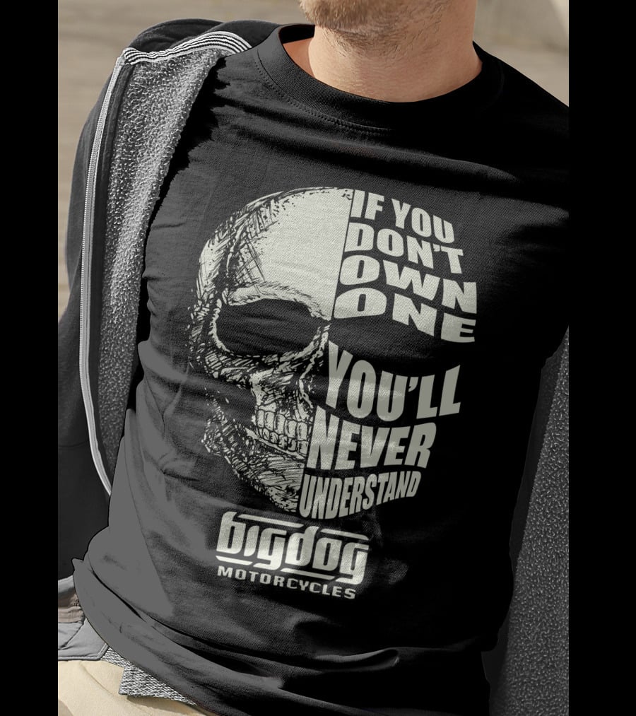 If You Don't Own One You'll Never Understand Big Dog Motorcycles T-Shirt