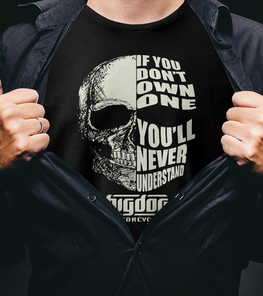 If You Don't Own One You'll Never Understand Big Dog Motorcycles T-Shirt