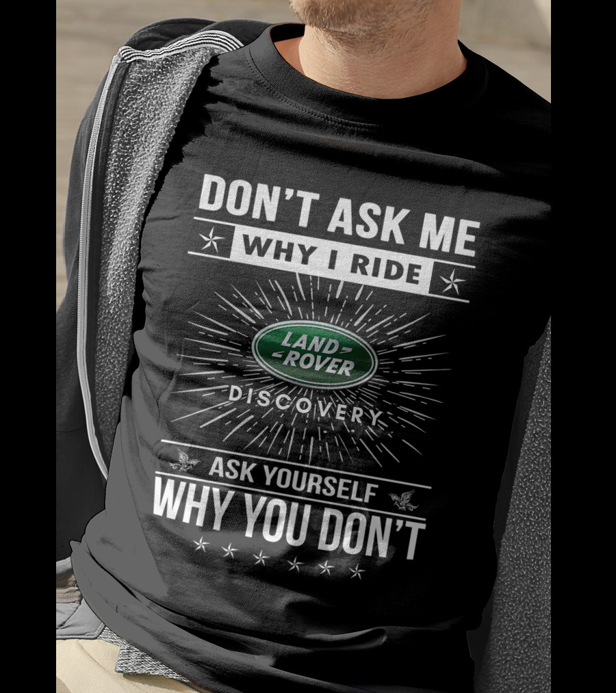 Don't Ask ME Why I Ride Land Rover Discovery Ask Yourself Why You Don't T-Shirt