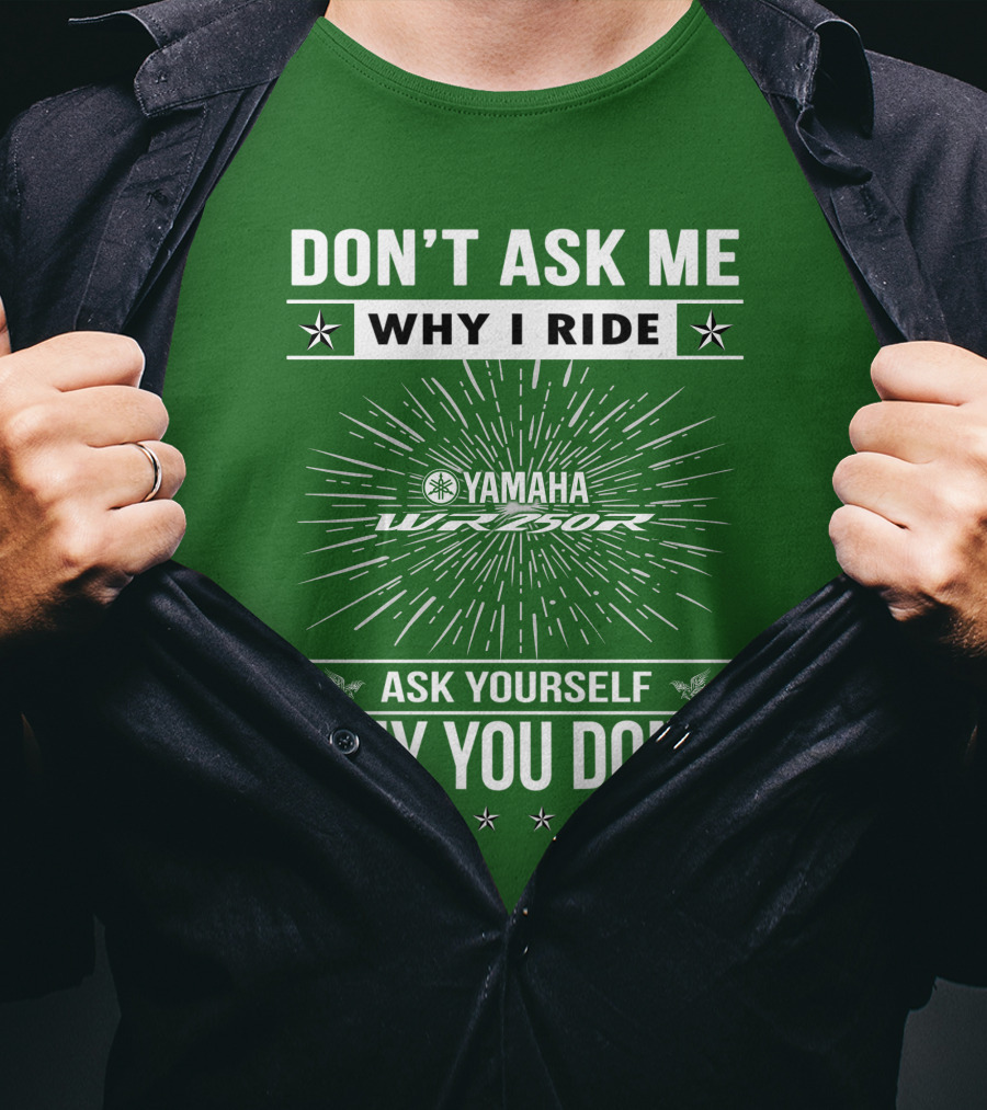 Don't Ask ME Why I Ride Yamaha Wr250R Ask Yourself Why You Don't T-Shirt