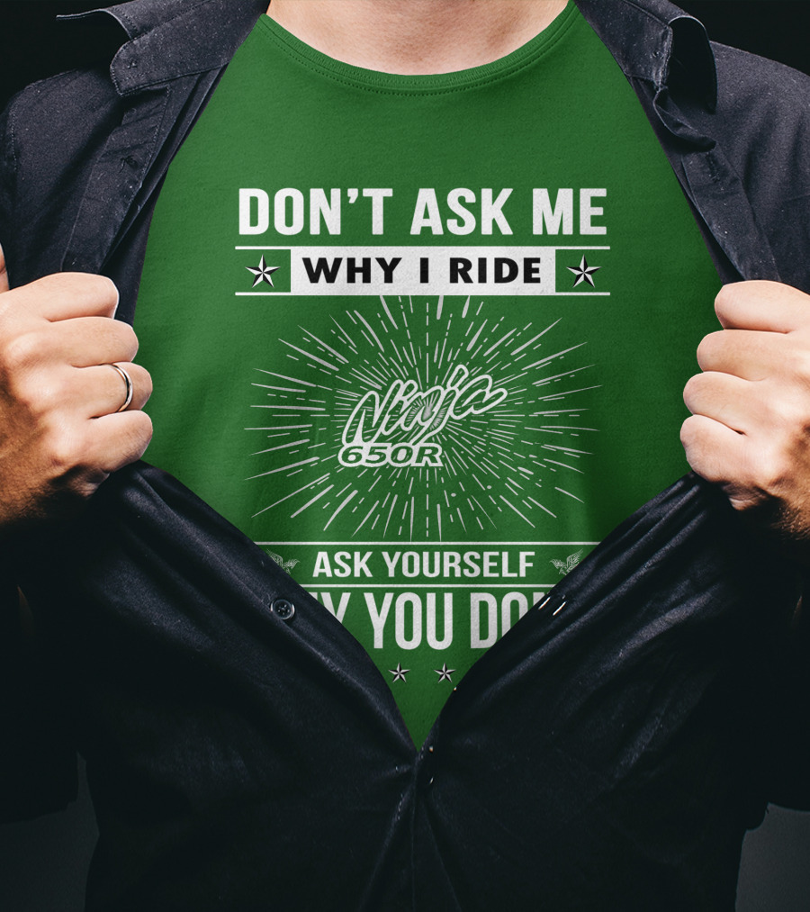 Don't Ask Me Why I Ride Ninja 650R Ask Yourself Why You Don't T-Shirt