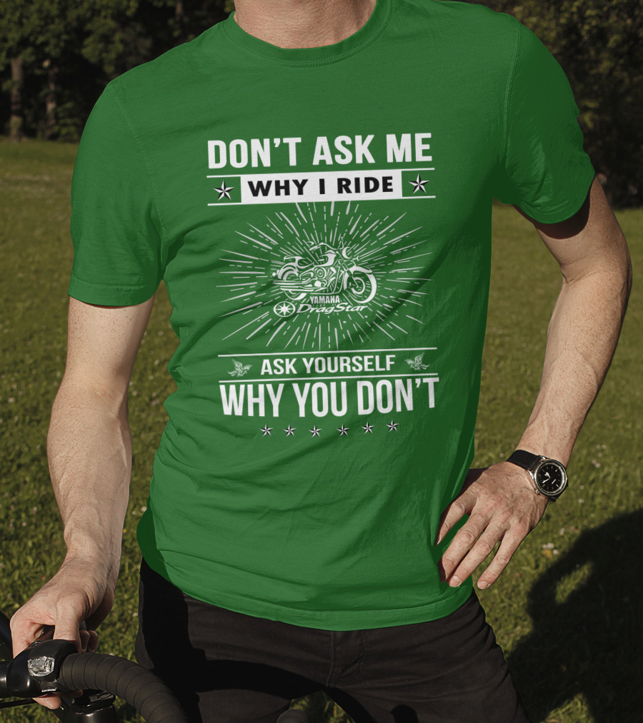 Don't Ask ME Why I Ride Yamaha Dragstar Ask Yourself Why You Don't T-Shirt