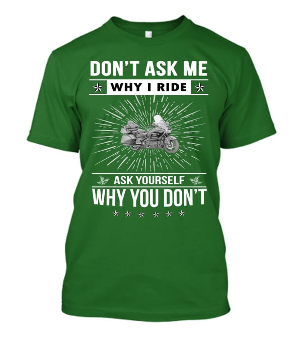 DON'T ASK ME WHY I RIDE ASK YOURSELF WHY YOU DON'T Honda Goldwing GL 1500 T-Shirt