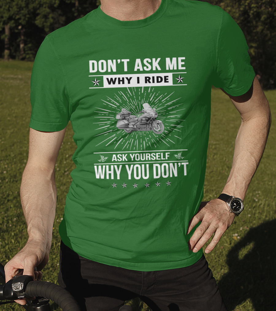 DON'T ASK ME WHY I RIDE ASK YOURSELF WHY YOU DON'T Honda Goldwing GL 1500 T-Shirt