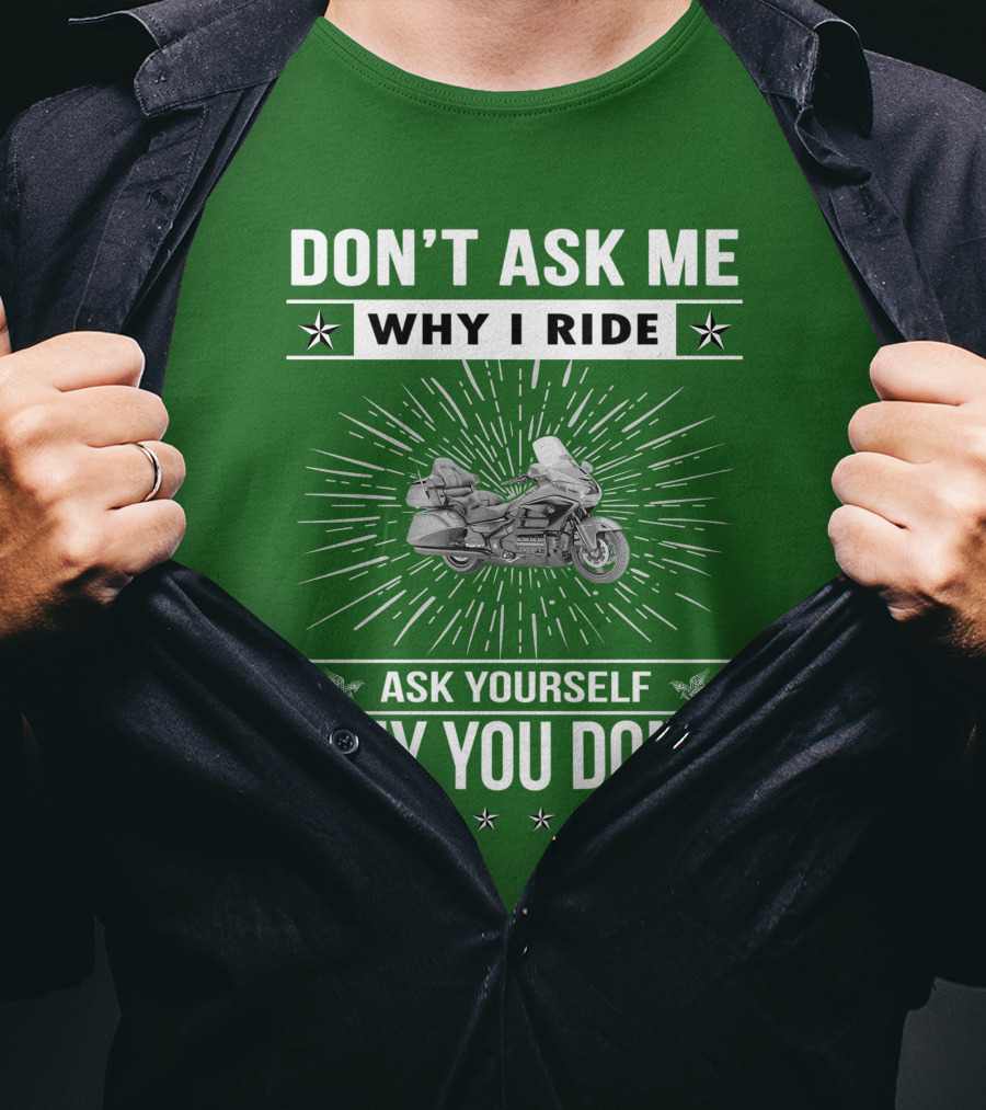 DON'T ASK ME WHY I RIDE ASK YOURSELF WHY YOU DON'T Honda Goldwing GL 1500 T-Shirt