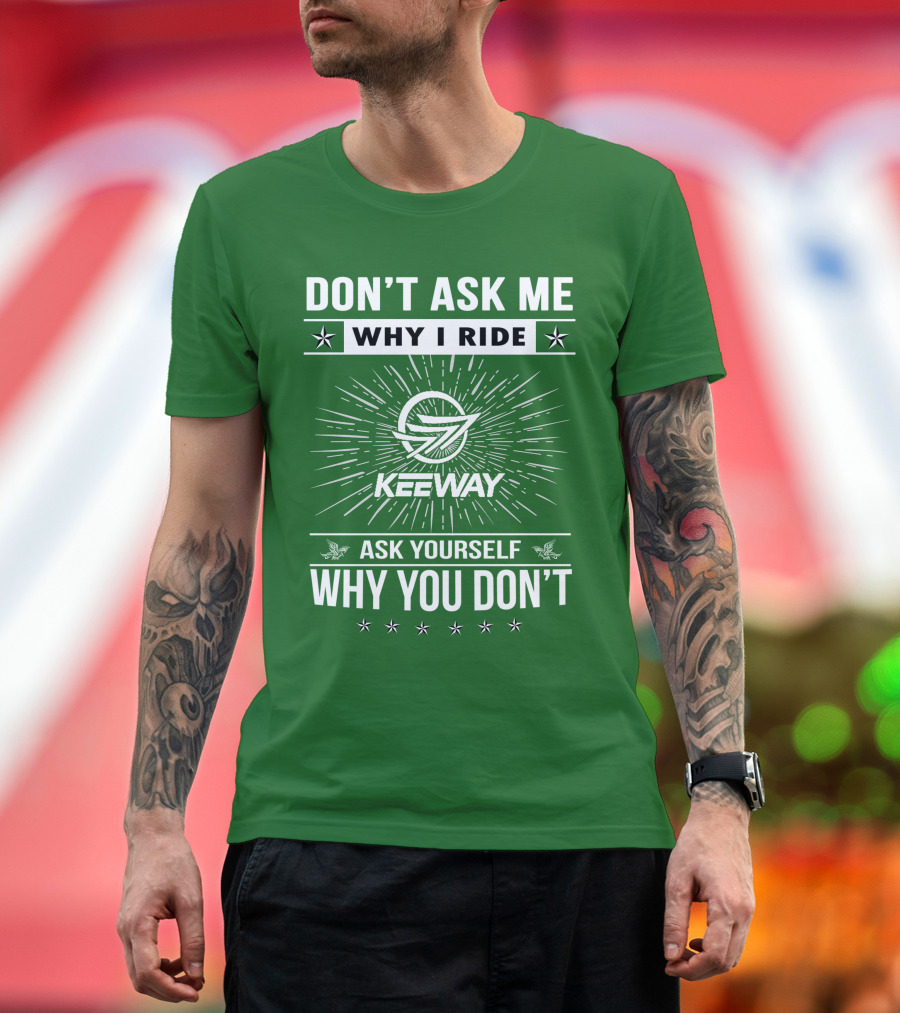 DON'T ASK ME WHY I RIDE KEEWAY SPEED 125 ASK YOURSELF WHY YOU DON'T T-Shirt