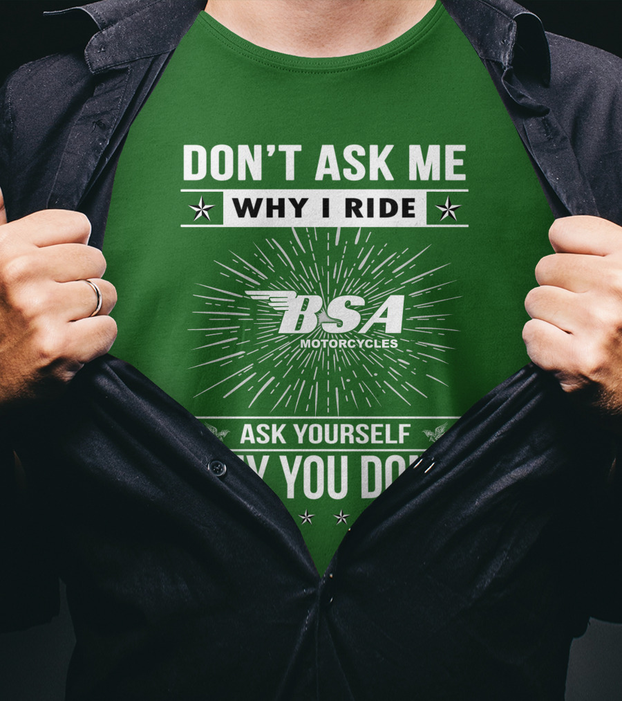 Don't Ask ME Why I Ride Bsa Motorcycles Ask Yourself Why You Don't T-Shirt