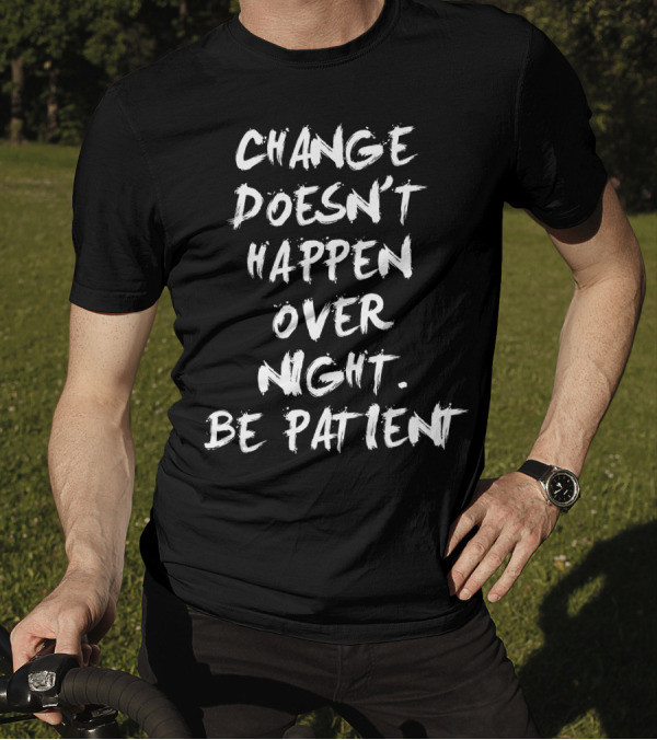 Change Doesn't Happen Over Night Be Patient T-Shirt