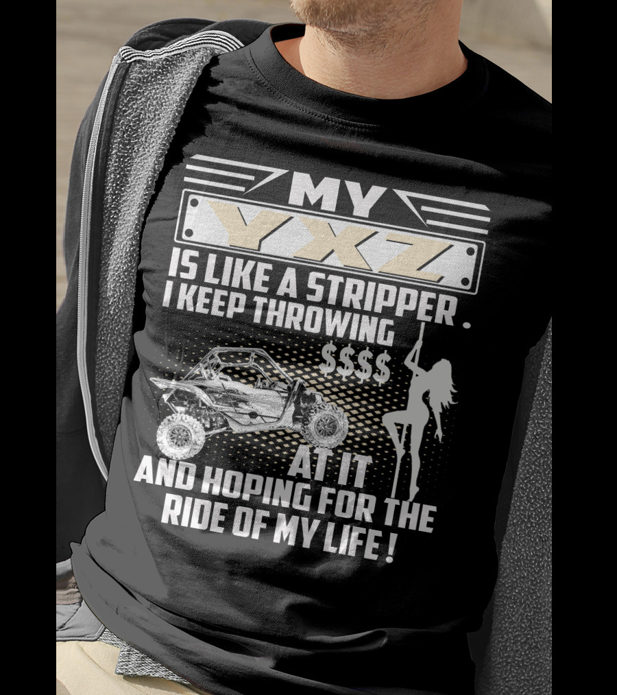My YXZ Is Like A Stripper I Keep Throwing Money Hoping For The Ride Of My Life T-Shirt