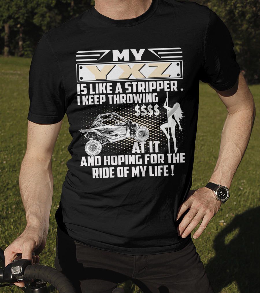 My YXZ Is Like A Stripper I Keep Throwing Money Hoping For The Ride Of My Life T-Shirt