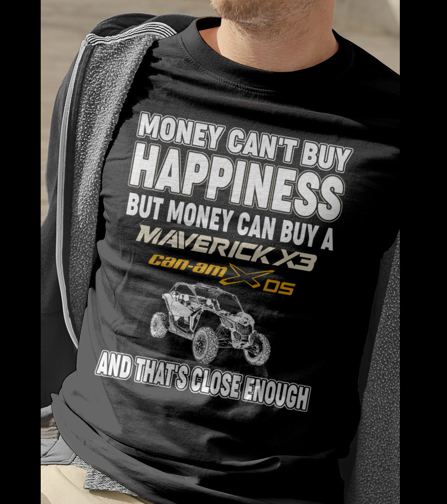Money Can't Buy Happiness But Money Can Buy A Maverick X3 Can-Am X DS And That's Close Enough T-Shirt