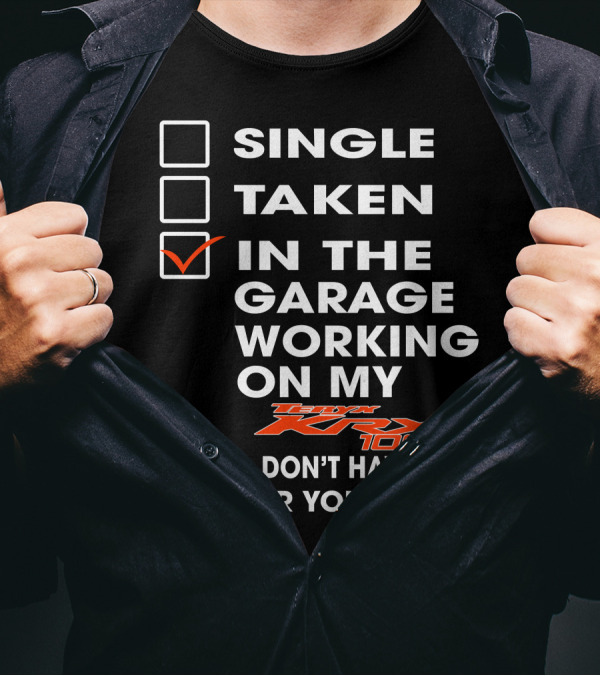 SINGLE TAKEN IN THE GARAGE WORKING ON MY KAWASAKI KRX 1000 And DON'T HAVE TIME FOR YOUR SHIT T-Shirt