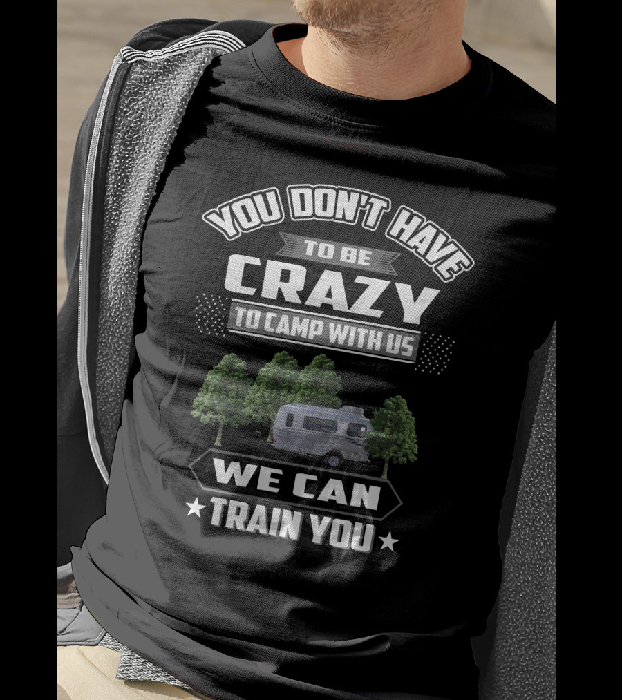 You Don't Have To Be Crazy To Camp With Us We Can Train You Casita RV T-Shirt