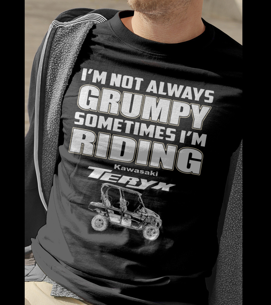 I'm Not Always Grumpy Sometimes I'm Riding Kawasaki Teryx T-Shirt