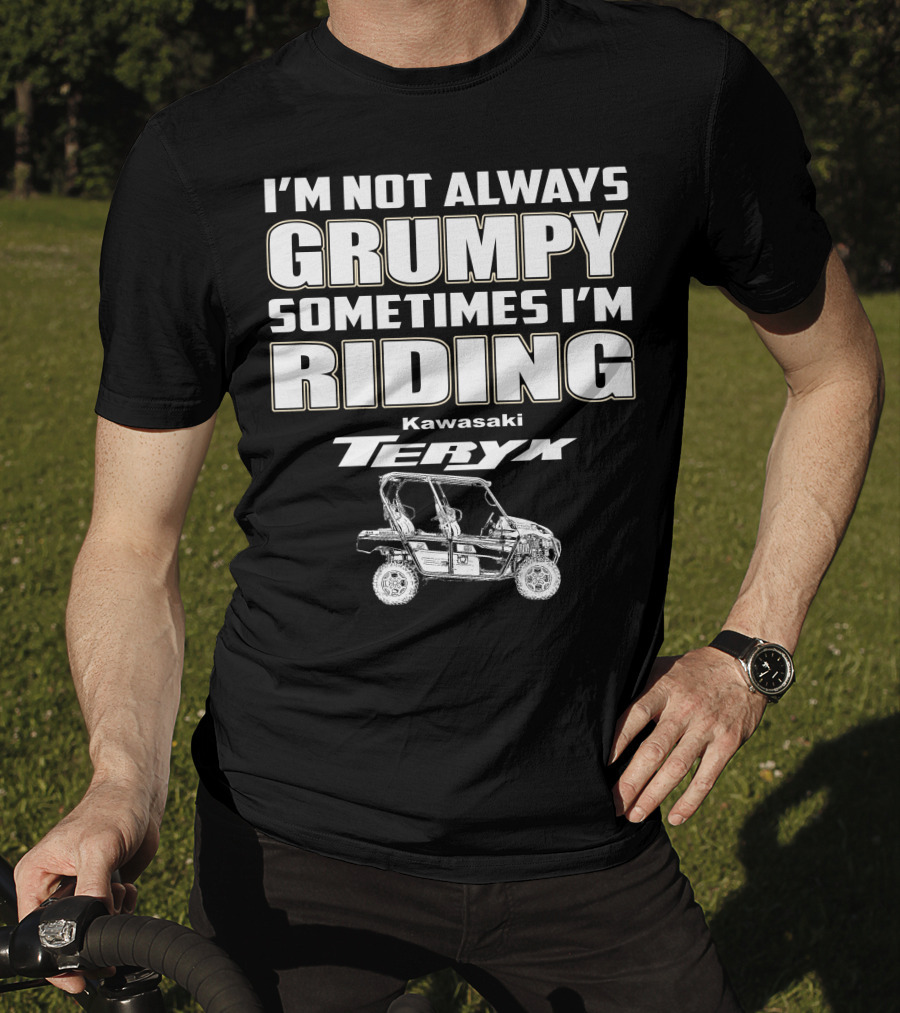 I'm Not Always Grumpy Sometimes I'm Riding Kawasaki Teryx T-Shirt