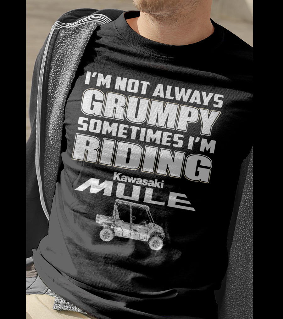 I'm Not Always Grumpy Sometimes I'm Riding Kawasaki Mule T-Shirt