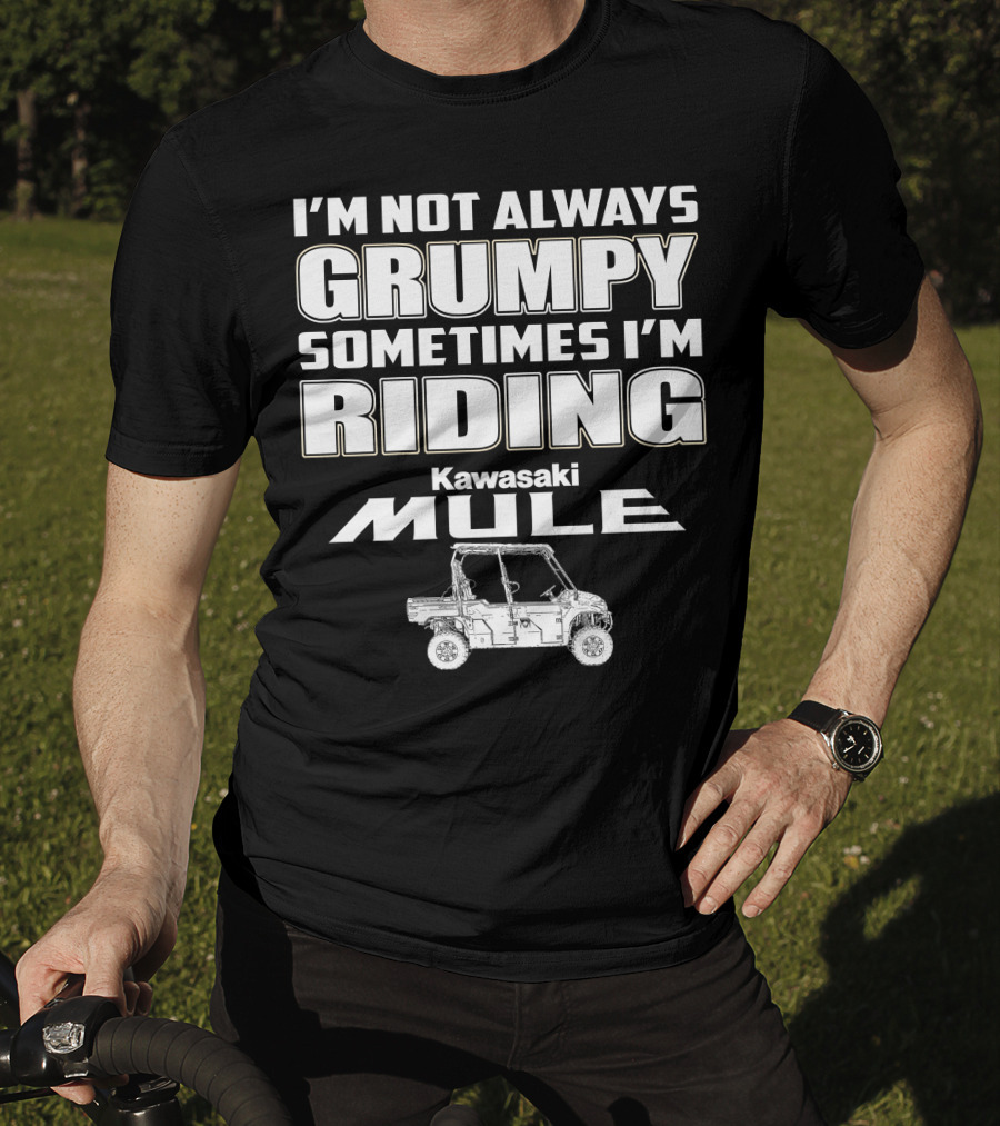 I'm Not Always Grumpy Sometimes I'm Riding Kawasaki Mule T-Shirt