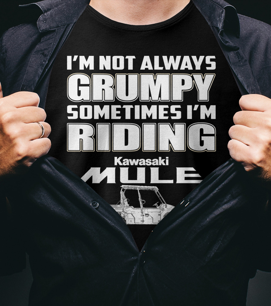 I'm Not Always Grumpy Sometimes I'm Riding Kawasaki Mule T-Shirt