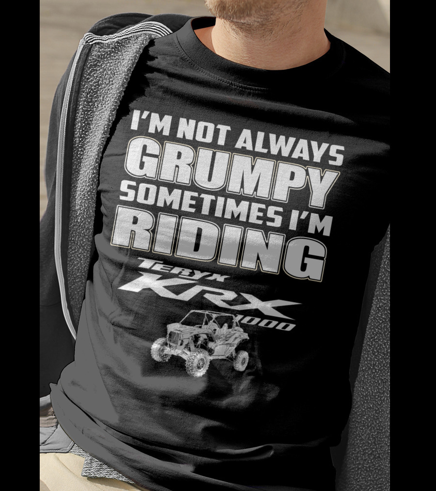 I'm Not Always Grumpy Sometimes I'm Riding Teryx KRX 1000 T-Shirt