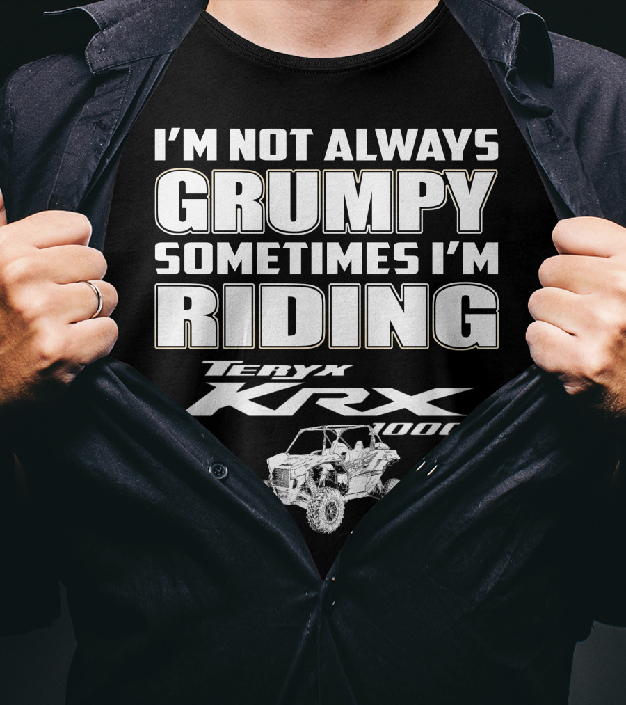 I'm Not Always Grumpy Sometimes I'm Riding Teryx KRX 1000 T-Shirt