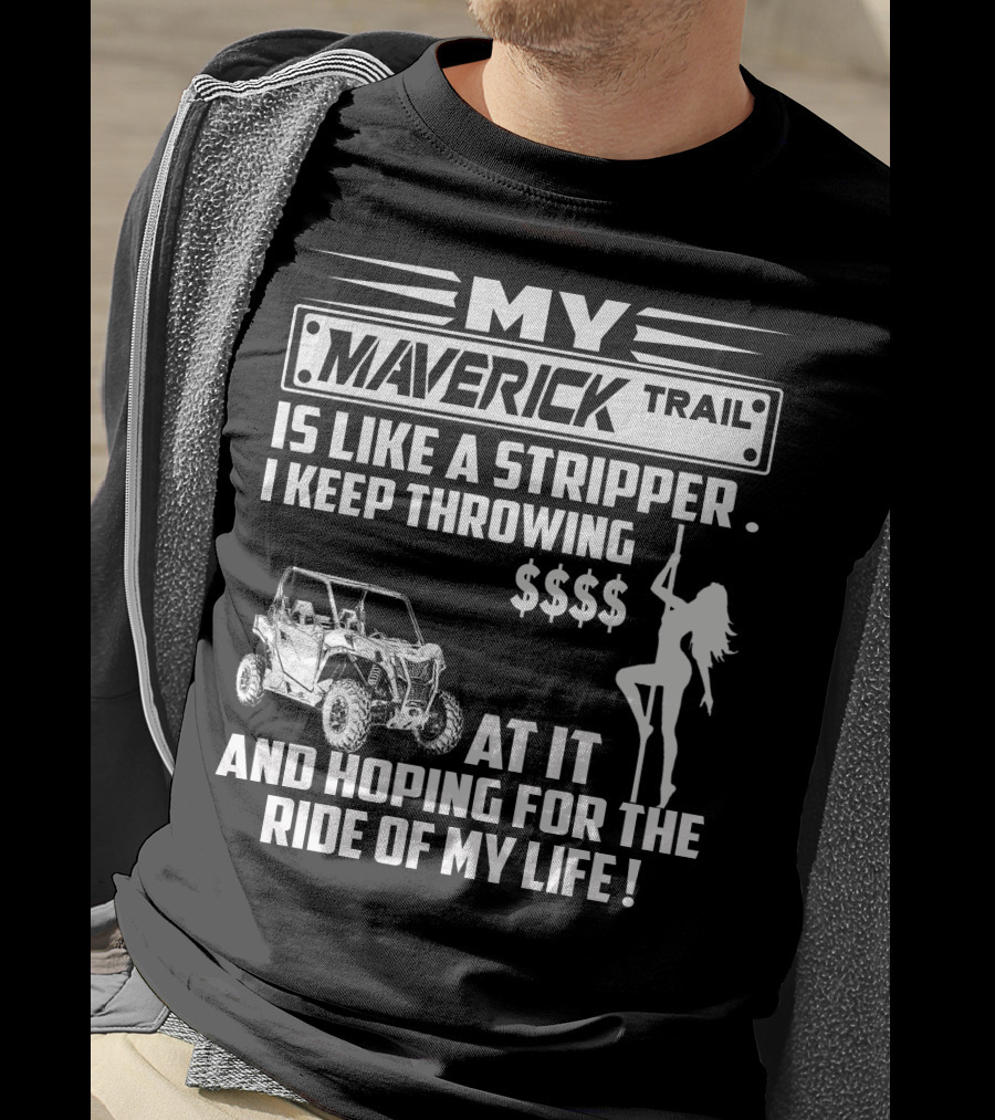 MY MAVERICK TRAIL IS LIKE A STRIPPER I KEEP THROWING MONEY AT IT AND HOPING FOR THE RIDE OF MY LIFE T-Shirt