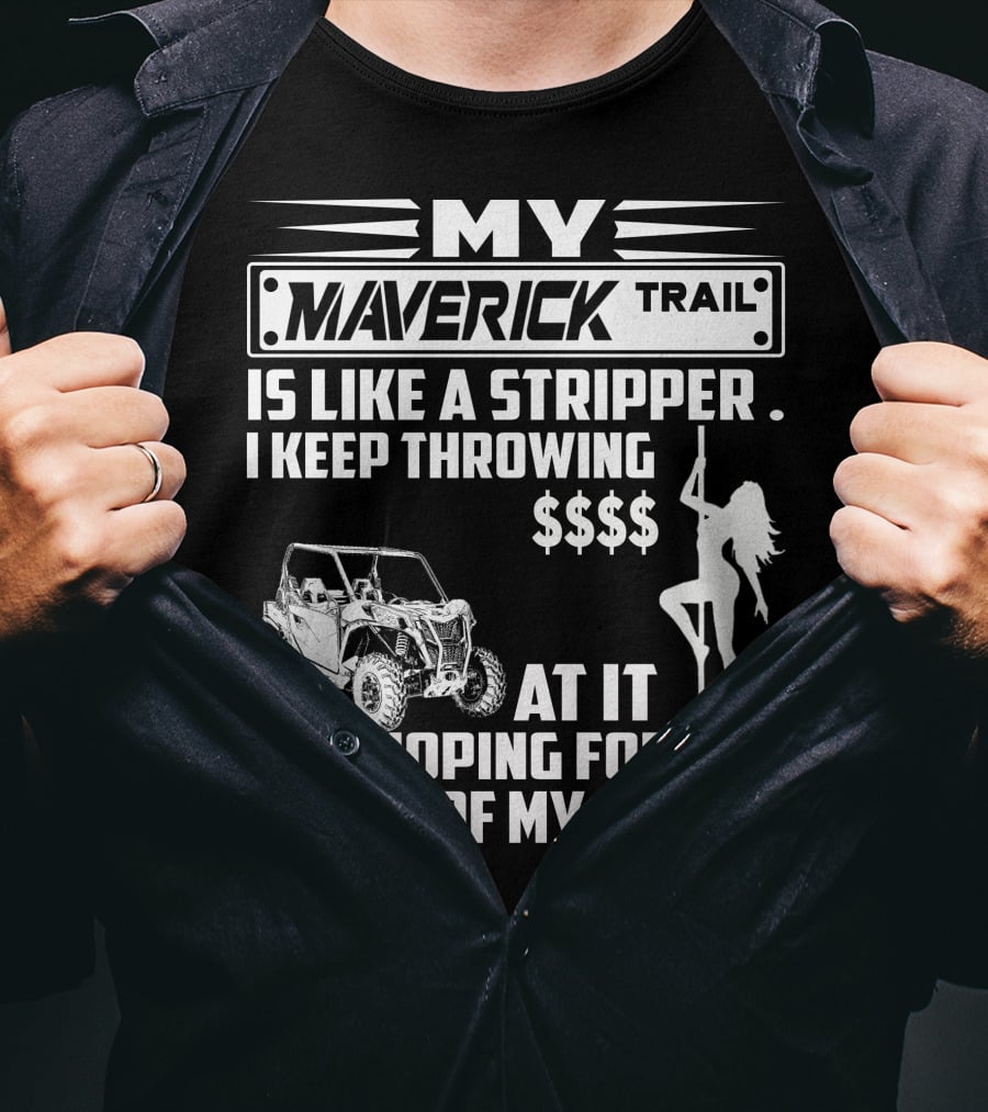 MY MAVERICK TRAIL IS LIKE A STRIPPER I KEEP THROWING MONEY AT IT AND HOPING FOR THE RIDE OF MY LIFE T-Shirt