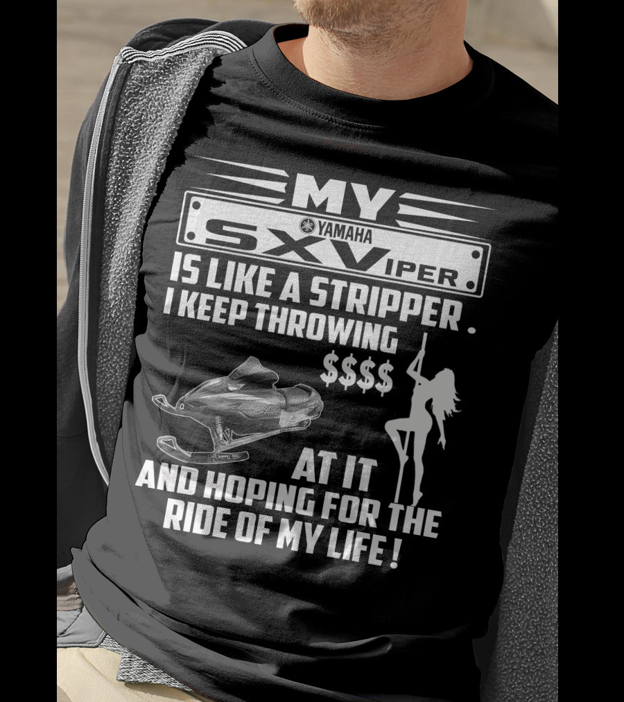 MY Yamaha SXViper Is Like A Stripper I Keep Throwing $$$$ At It And Hoping For The Ride Of My Life T-Shirt