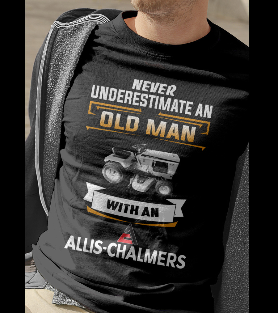 Never Underestimate An Old Man With An Allis-Chalmers T-Shirt