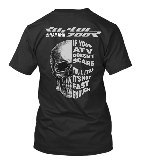 Yamaha Raptor 700R If Your ATV Doesn't Scare You A Little It's Not Fast Enough T-Shirt