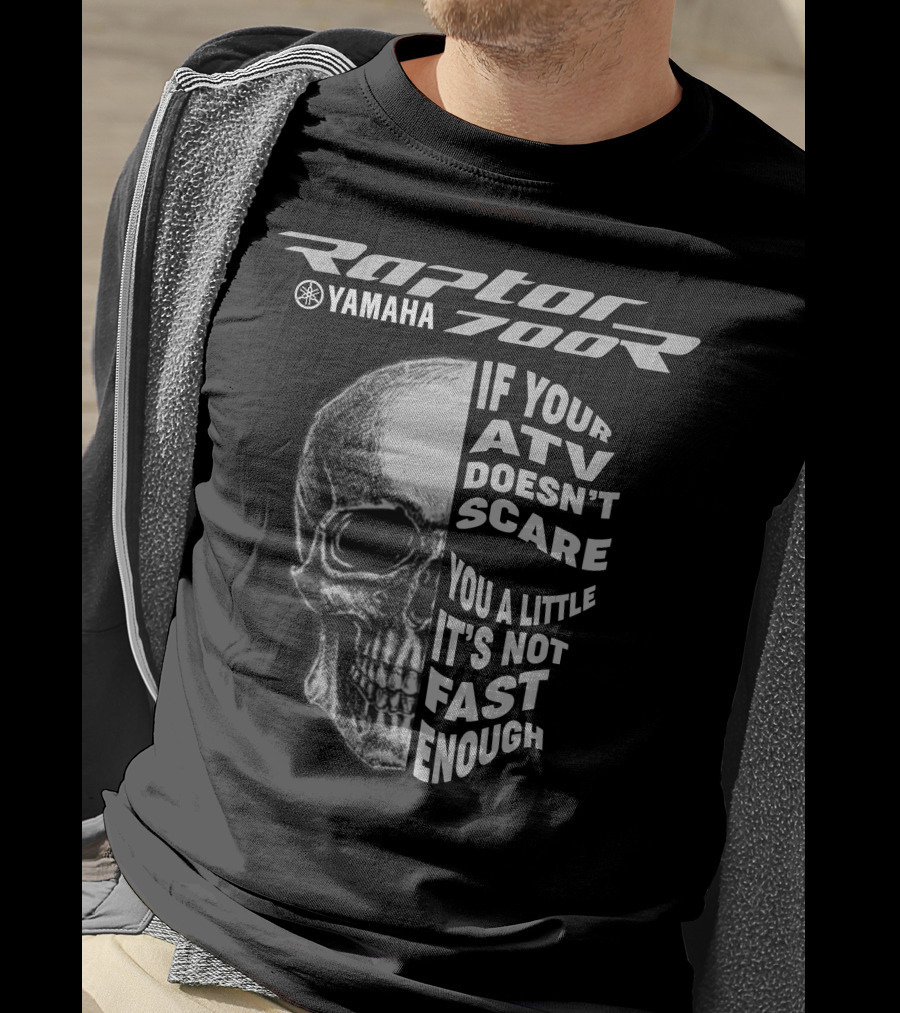 Yamaha Raptor 700R If Your ATV Doesn't Scare You A Little It's Not Fast Enough T-Shirt