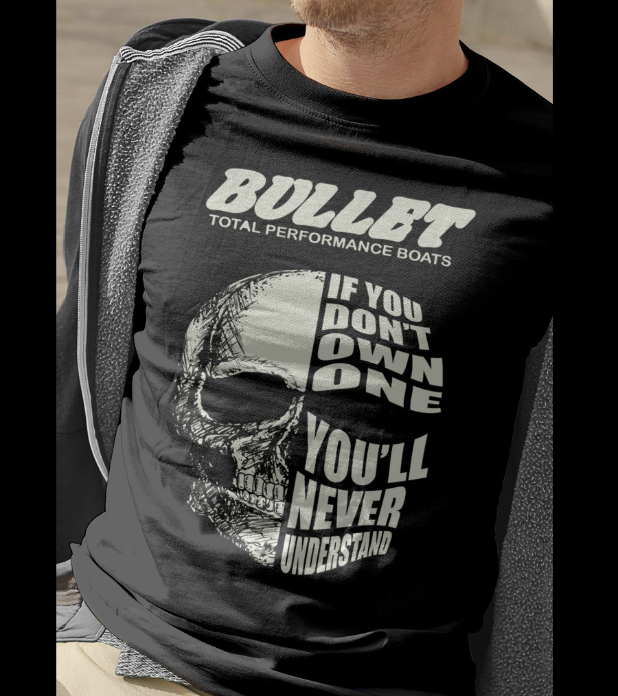 BULLET TOTAL PERFORMANCE BOATS IF YOU DON'T OWN ONE YOU'LL NEVER UNDERSTAND T-Shirt