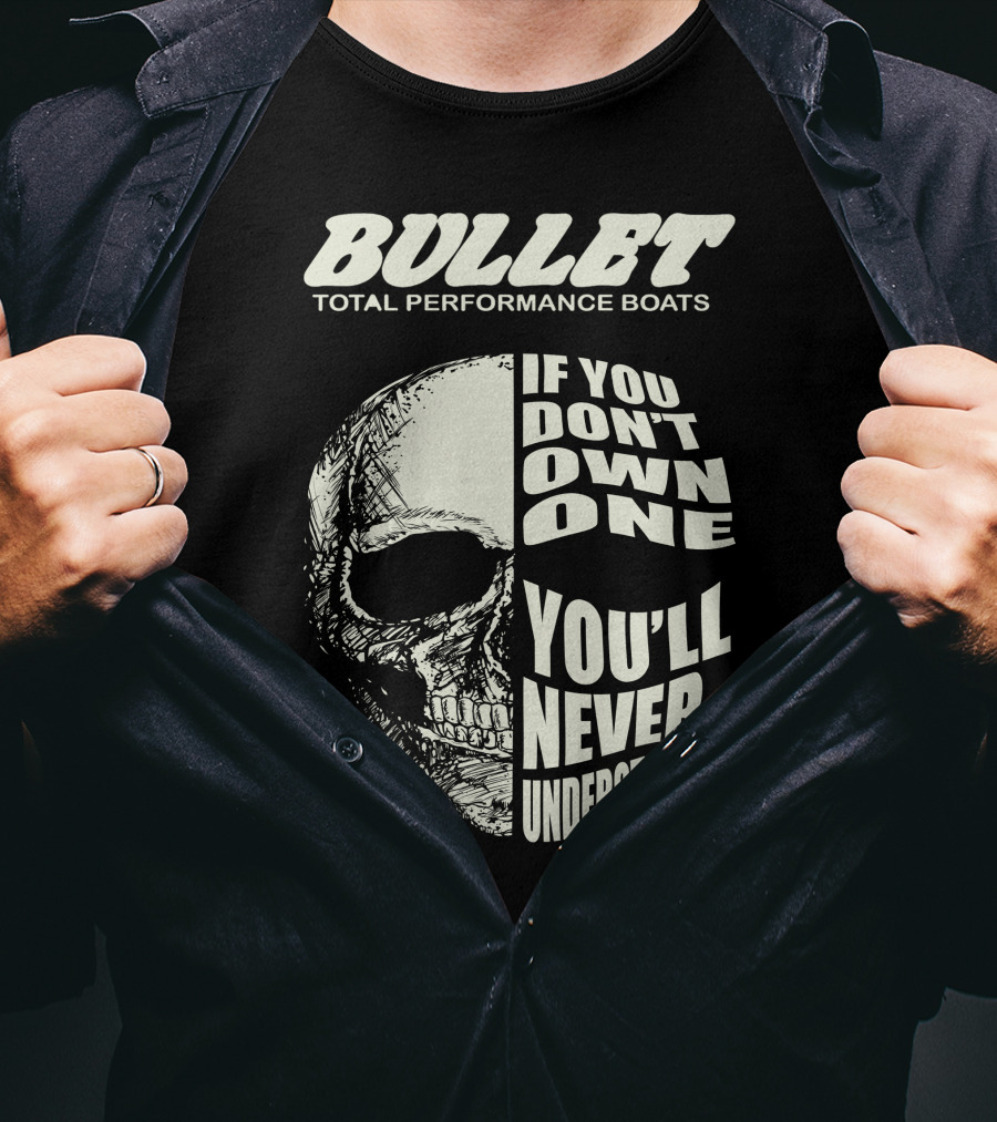 BULLET TOTAL PERFORMANCE BOATS IF YOU DON'T OWN ONE YOU'LL NEVER UNDERSTAND T-Shirt