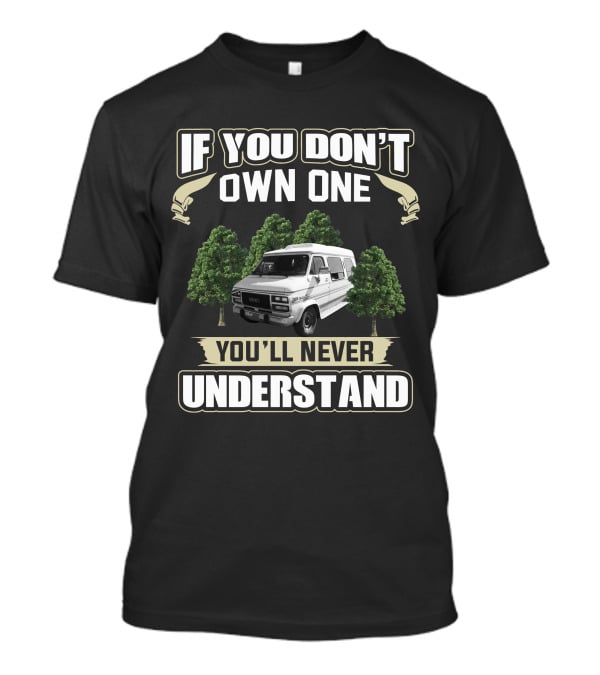 If You Don't Own One GMC Vandura G25 You'll Never Understand T-Shirt