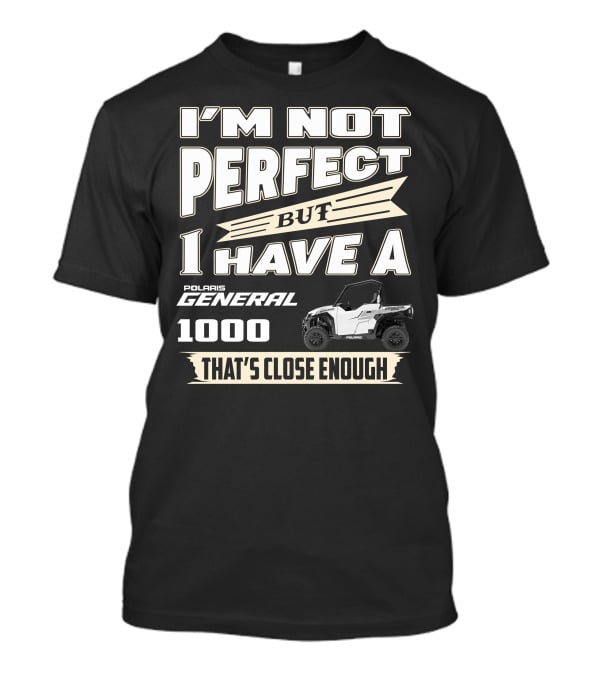 I'm Not Perfect But I Have A Polaris General 1000 That's Close Enough T-Shirt