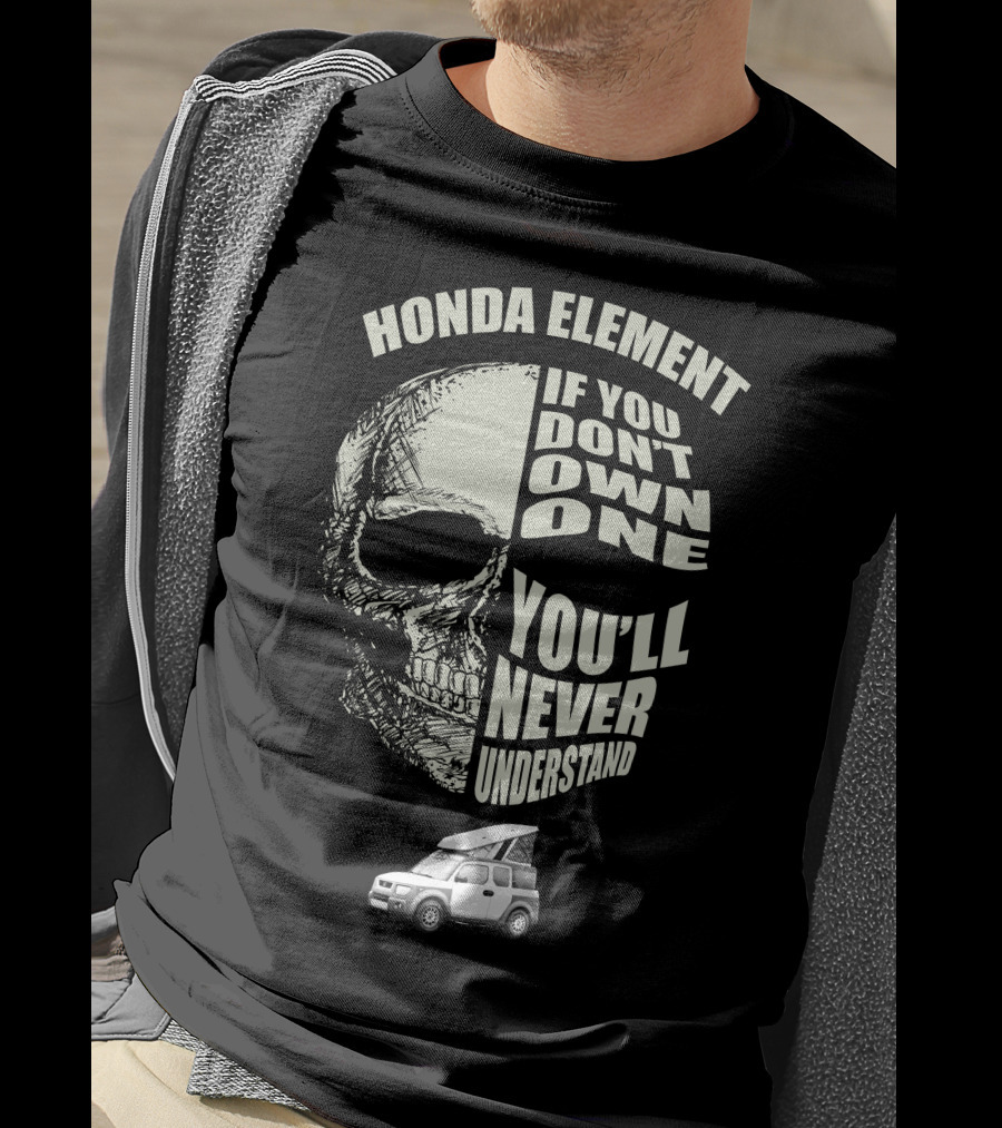 HONDA ELEMENT IF YOU DON'T OWN ONE YOU'LL NEVER UNDERSTAND T-Shirt