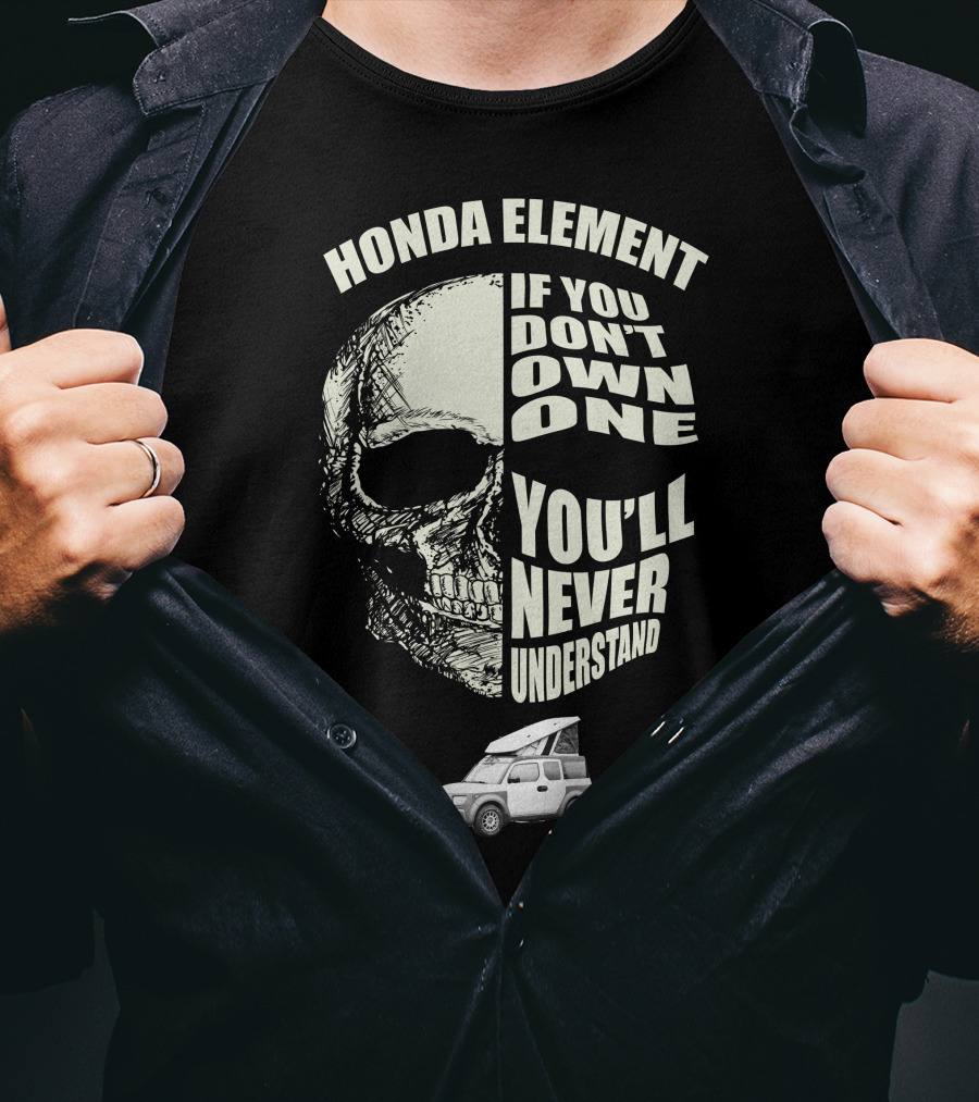 HONDA ELEMENT IF YOU DON'T OWN ONE YOU'LL NEVER UNDERSTAND T-Shirt