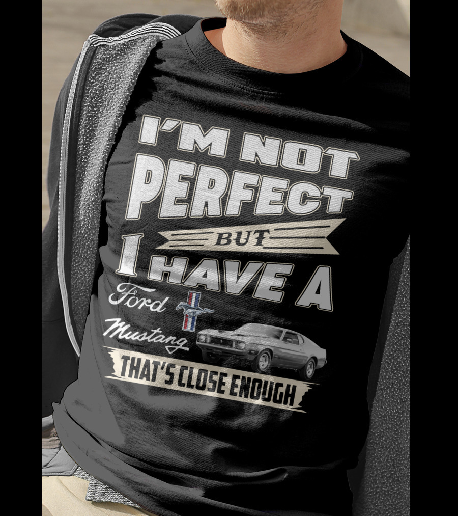 I'm Not Perfect But I Have A Ford Mustang That's Close Enough T-Shirt