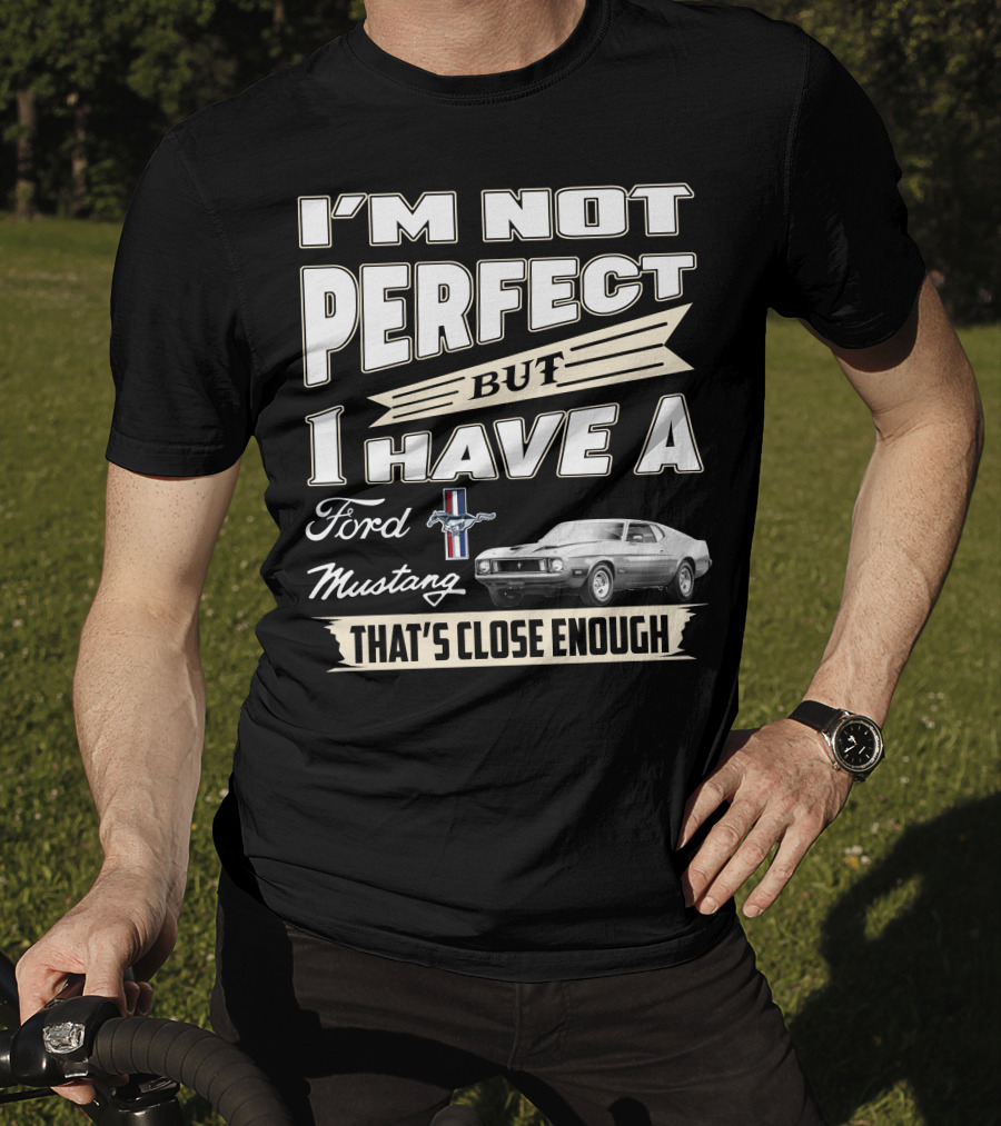 I'm Not Perfect But I Have A Ford Mustang That's Close Enough T-Shirt
