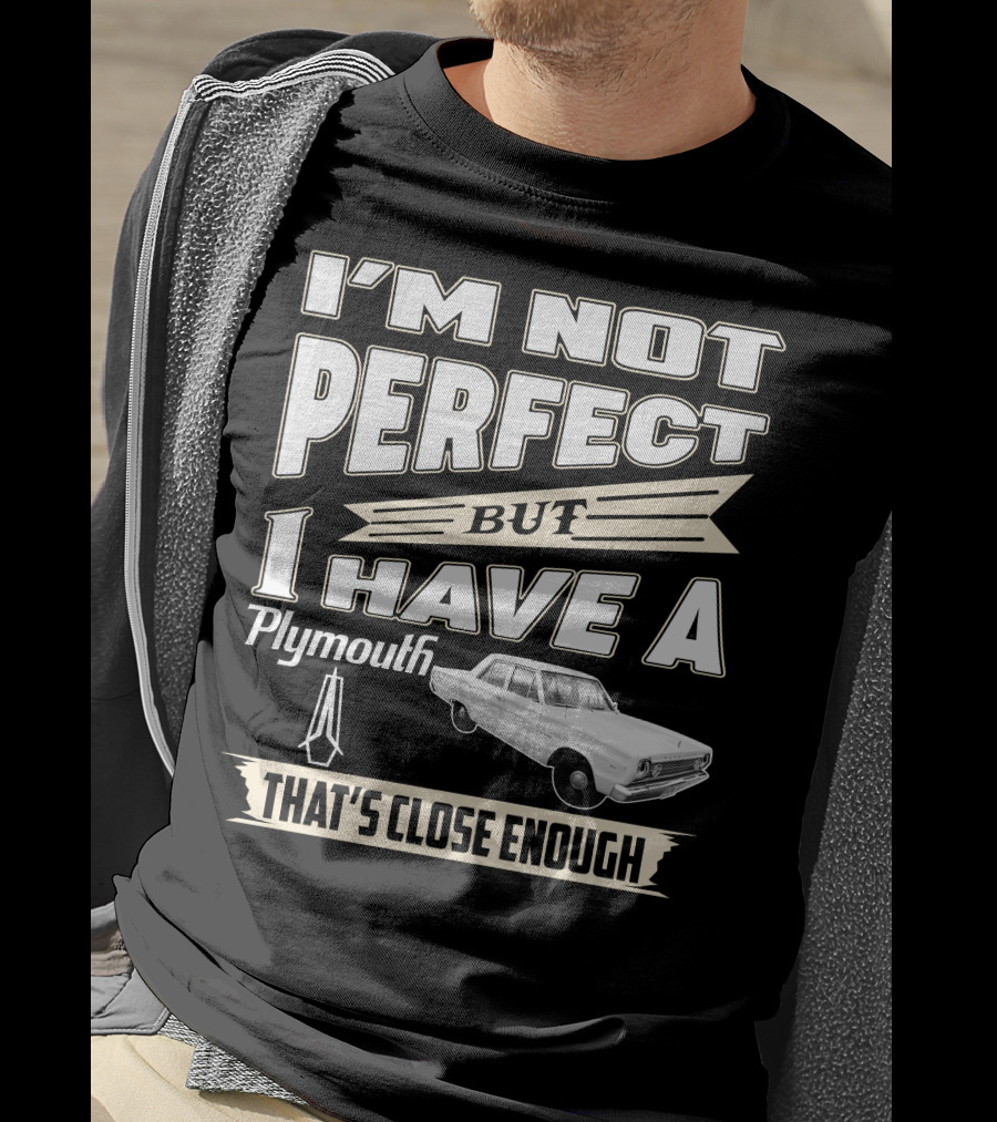 I'm Not Perfect But I Have A Plymouth That's Close Enough T-Shirt