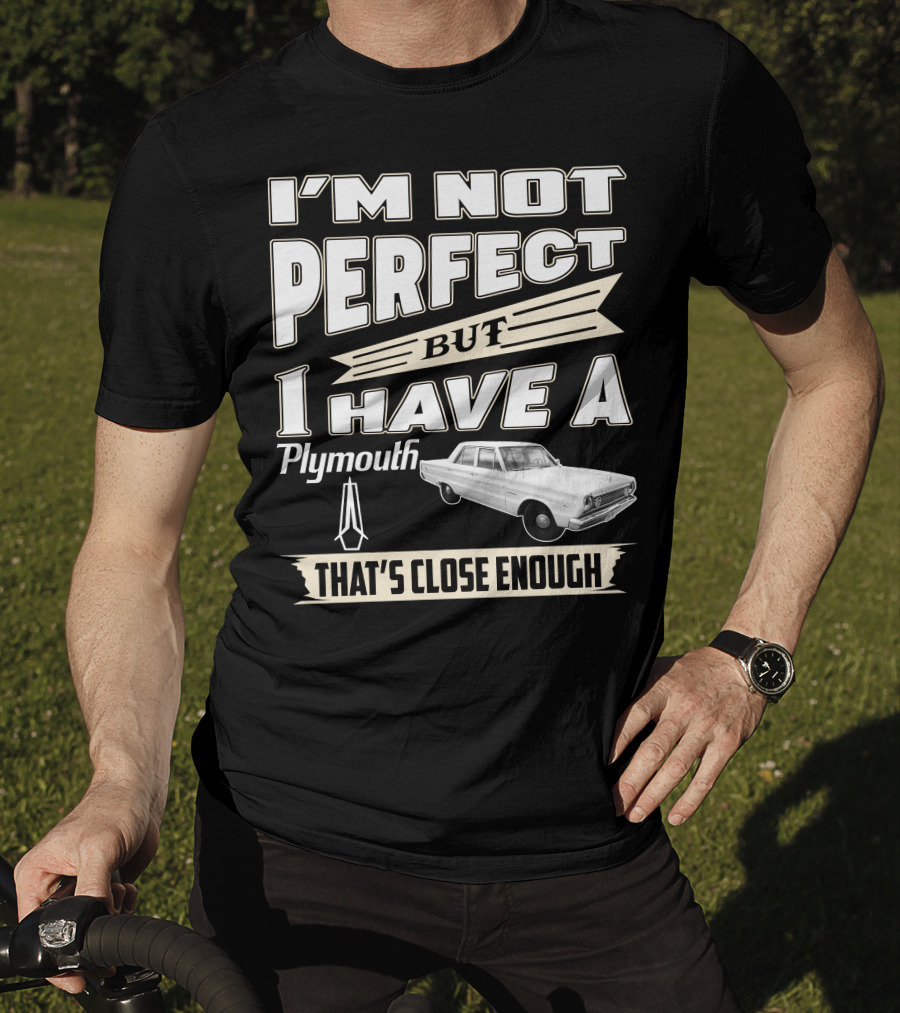 I'm Not Perfect But I Have A Plymouth That's Close Enough T-Shirt