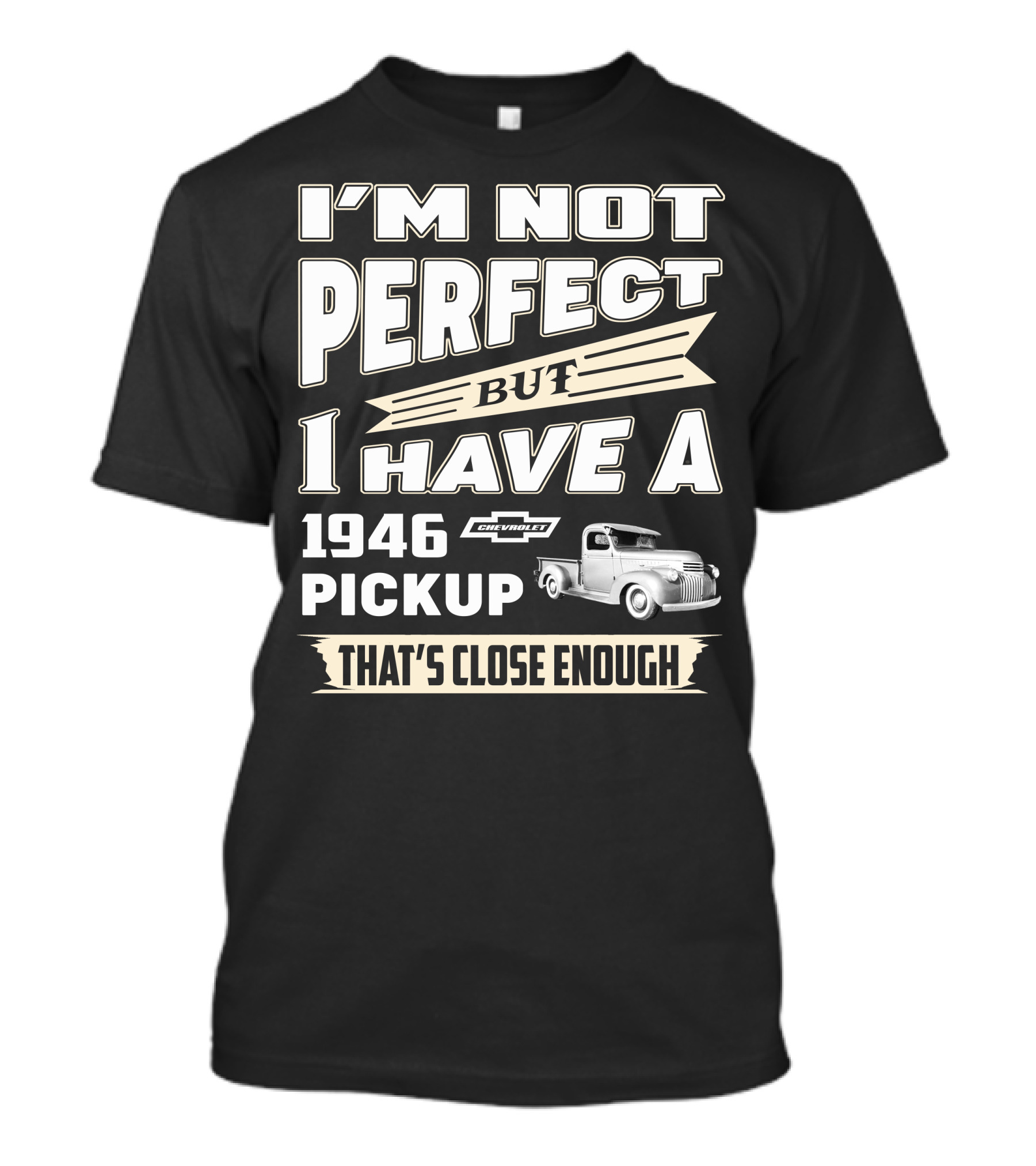 I'm Not Perfect But I Have A 1946 Chevrolet Pickup That's Close Enough T-Shirt